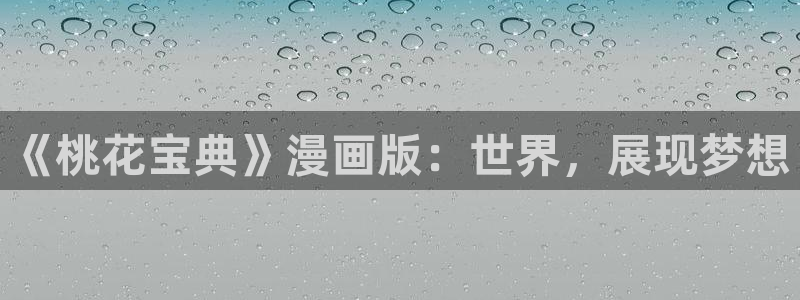 在线无遮香蕉漫画：《桃花宝典》漫画版：世界，展现梦想