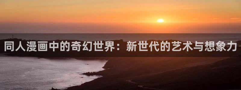 香蕉漫画在线下载：同人漫画中的奇幻世界：新世代的艺术与想象力